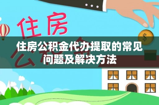 楚雄住房公积金代办提取的常见问题及解决方法