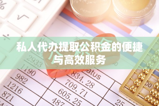 楚雄私人代办提取公积金的便捷与高效服务