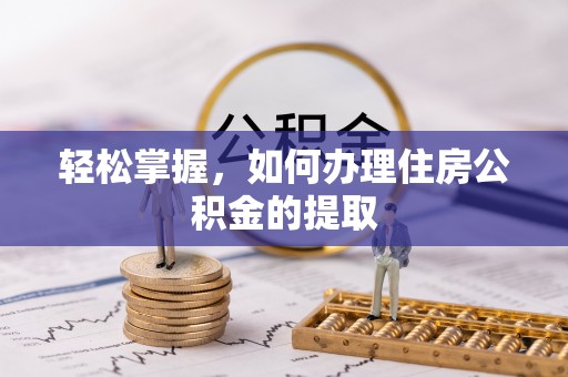 楚雄轻松掌握，如何办理住房公积金的提取