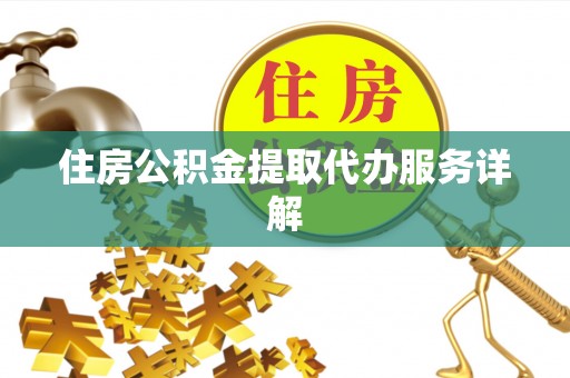 楚雄住房公积金提取代办服务详解