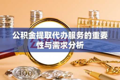 楚雄公积金提取代办服务的重要性与需求分析