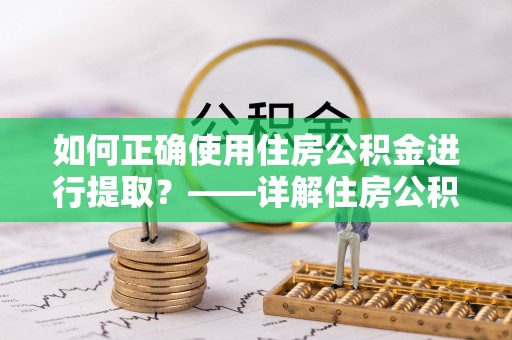 楚雄如何正确使用住房公积金进行提取？——详解住房公积金代办提取流程与注意事项