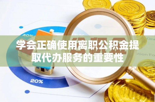 楚雄学会正确使用离职公积金提取代办服务的重要性