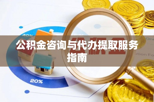 楚雄公积金咨询与代办提取服务指南