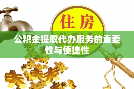 楚雄公积金提取代办服务的重要性与便捷性