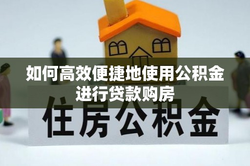 楚雄如何高效便捷地使用公积金进行贷款购房
