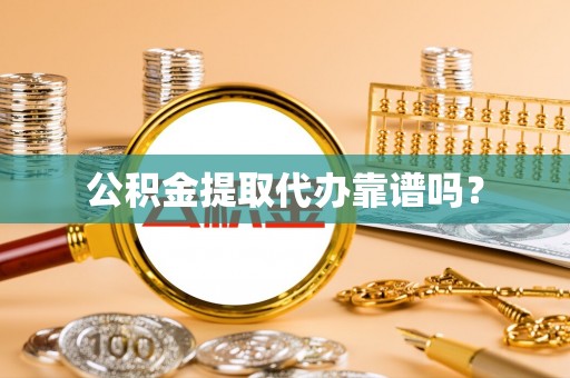 楚雄公积金提取代办靠谱吗？