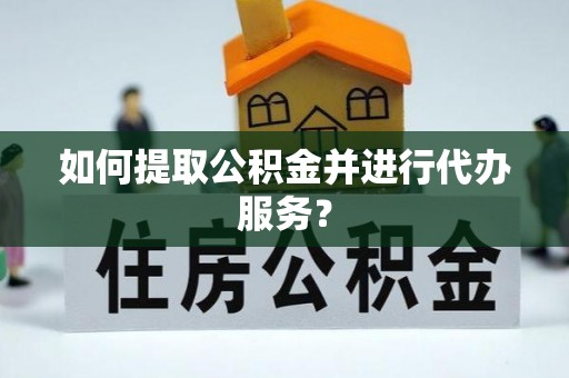楚雄如何提取公积金并进行代办服务？