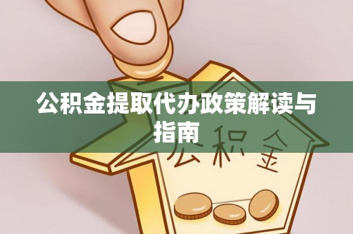 楚雄公积金提取代办政策解读与指南