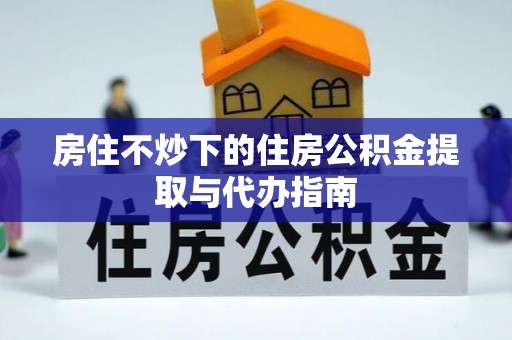 楚雄房住不炒下的住房公积金提取与代办指南
