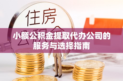 楚雄小额公积金提取代办公司的服务与选择指南