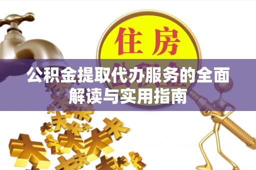 楚雄公积金提取代办服务的全面解读与实用指南