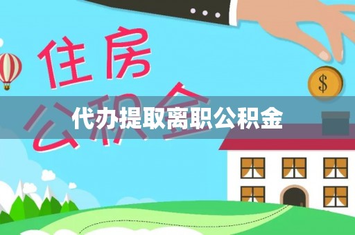 楚雄代办提取离职公积金