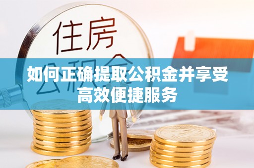 楚雄如何正确提取公积金并享受高效便捷服务