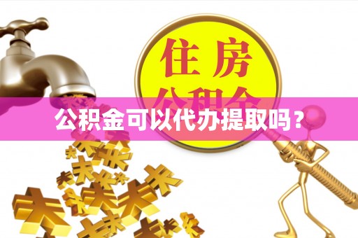 楚雄公积金可以代办提取吗？