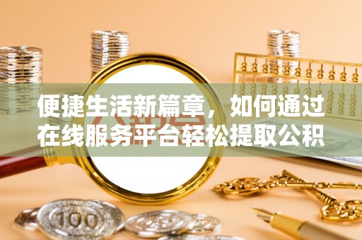 楚雄便捷生活新篇章，如何通过在线服务平台轻松提取公积金