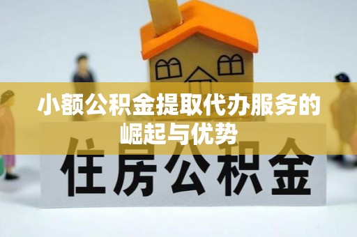 楚雄小额公积金提取代办服务的崛起与优势