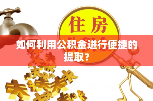 楚雄如何利用公积金进行便捷的提取？