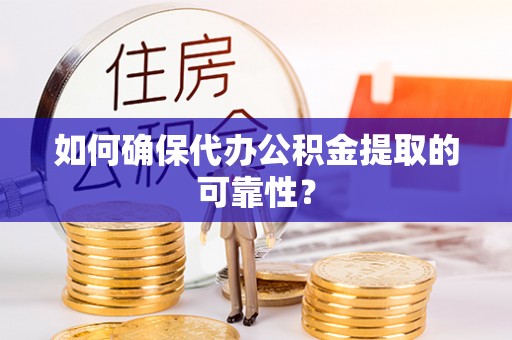 楚雄如何确保代办公积金提取的可靠性？