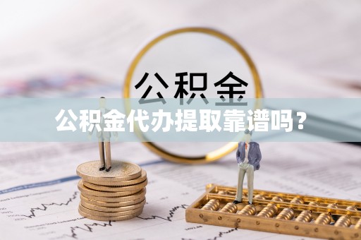 楚雄公积金代办提取靠谱吗？