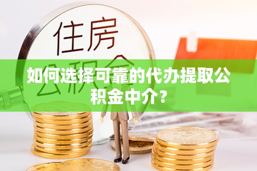 楚雄如何选择可靠的代办提取公积金中介？