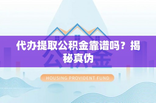楚雄代办提取公积金靠谱吗？揭秘真伪
