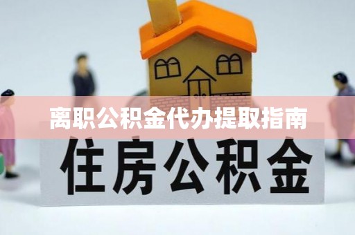 楚雄离职公积金代办提取指南