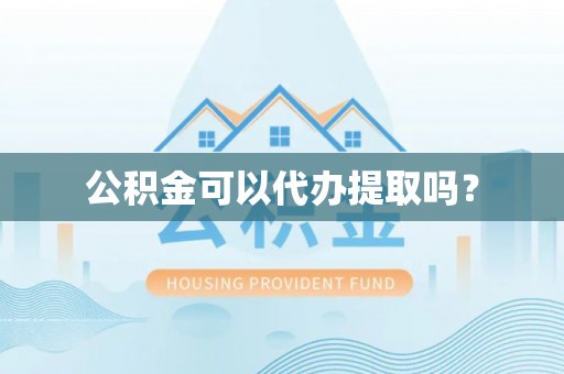楚雄公积金可以代办提取吗？