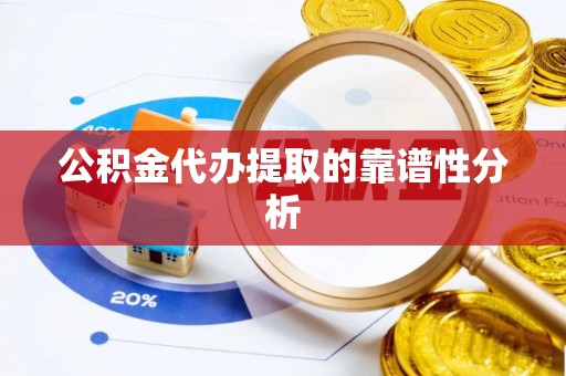 楚雄公积金代办提取的靠谱性分析