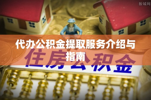 楚雄代办公积金提取服务介绍与指南