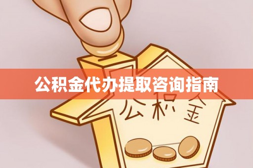楚雄公积金代办提取咨询指南