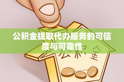 楚雄公积金提取代办服务的可信度与可靠性