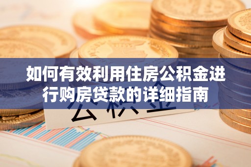 楚雄如何有效利用住房公积金进行购房贷款的详细指南