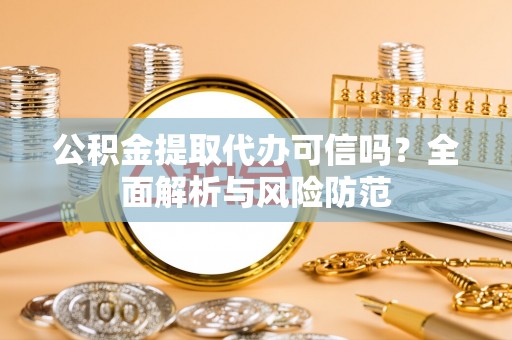 楚雄公积金提取代办可信吗？全面解析与风险防范