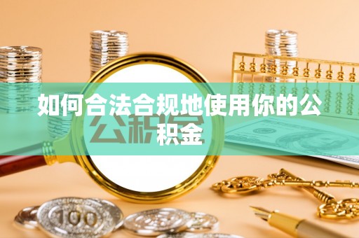 楚雄如何合法合规地使用你的公积金