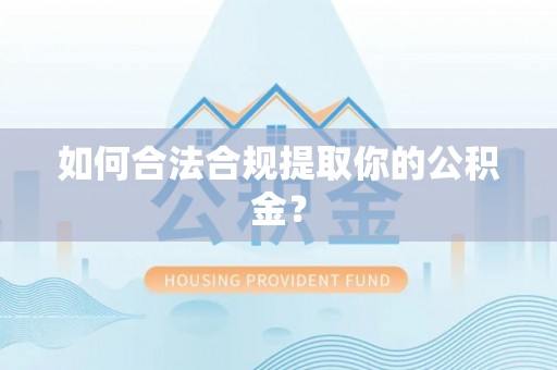 楚雄如何合法合规提取你的公积金？
